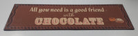 All You Need Is A Good Friend With Chocolate 6" x 20" Heavy Metal Sign